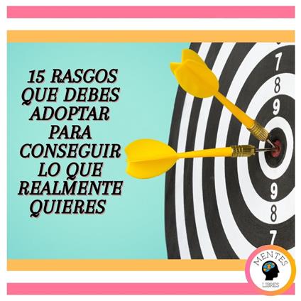 15 Rasgos Que Debes Adoptar Para Conseguir Lo Que Realmente Quieres