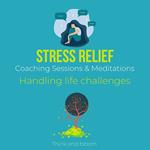 Stress Relief Coaching Sessions & Meditations Handling life challenges