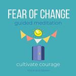 Fear of Change Guided Meditation Cultivate courage