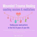 Wounded Trauma Healing coaching sessions & meditations Finding your seed pattern in the first 8 years of your life