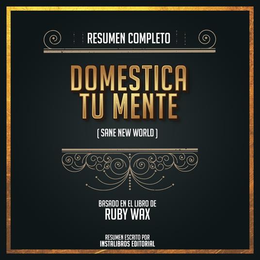 Resumen Completo: Domestica Tu Mente (Sane New World) - Basado En El Libro de Ruby Wax