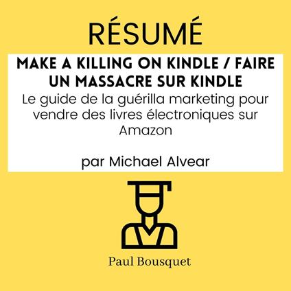 RÉSUMÉ - Make a Killing on Kindle / Faire un Massacre sur Kindle : Le guide de la guérilla marketing pour vendre des livres électroniques sur Amazon par Michael Alvear