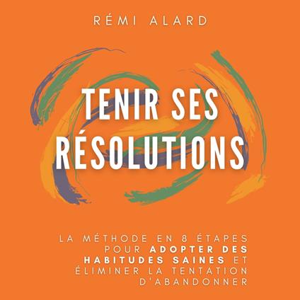 Tenir ses résolutions : La méthode en 8 étapes pour adopter des habitudes saines et éliminer la tentation d’abandonner.