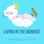 Living in the moment coaching sessions & Meditations Finding joy in 10 minutes