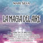 La Magia del aire: El aire en la brujería y la magia utilizado en hechizos, cristales, rituales, hierbas, meditación, viajes astrales y tótems, y cómo conectar con los guías espirituales animales