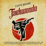 Taekwondo: A Comprehensive Guide to Tae Kwon Do Techniques, Basics, and Tenets for Beginners Wanting to Master This Martial Art