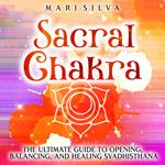 Sacral Chakra: The Ultimate Guide to Opening, Balancing, and Healing Svadhisthana