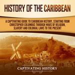 History of the Caribbean: A Captivating Guide to Caribbean History, Starting from Christopher Columbus through the Wars of Religion, Slavery, and Colonial Laws to the Present