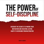 Power of Self-Discipline, The: Discover The Secrets To Finding Your Motivation And Creating Lasting Habits To Overcome Procrastination