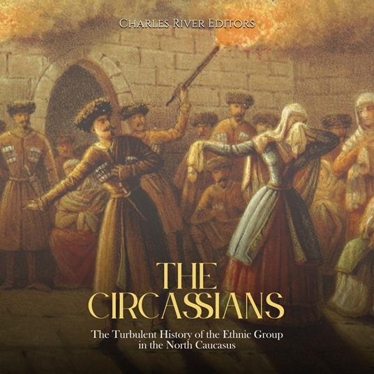 Circassians, The: The Turbulent History of the Ethnic Group in the North Caucasus