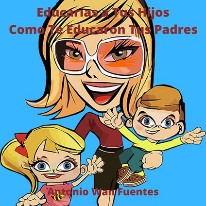 Educarías a Tus Hijos Como Te Educaron Tus Padres