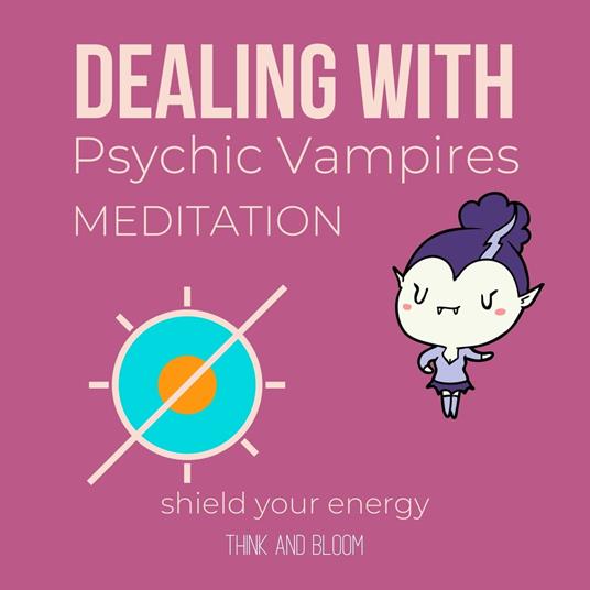 Dealing With Psychic Vampires Meditation Shield your energy