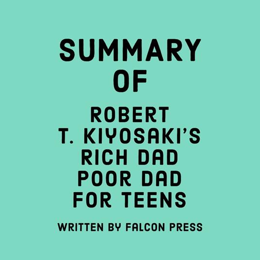 Summary of Robert T. Kiyosaki's Rich Dad Poor Dad for Teens