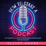 How to Start a Podcast: An Essential Guide to Profitable Podcasting for Beginners