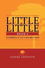 Little by Little- Book 2: Testimonies of God's Healing Power