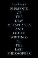 Elements of the New Metaphysics and Other Writings of the Last Philosopher