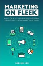 Marketing on Fleek: How to Make Your Marketing & Professional Efforts Count In A Customer-Centric World