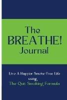 The BREATHE! Journal: Live A Happier Smoke-Free Life Using The Quit Smoking Formula