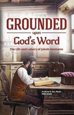 Grounded Upon God's Word: The Life and Labors of Jakob Ammann