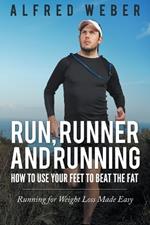 Run, Runner and Running: How to Use Your Feet to Beat the Fat: Running for Weight Loss Made Easy