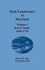 Early Landowners of Maryland: Volume 6, Kent County, 1640-1710