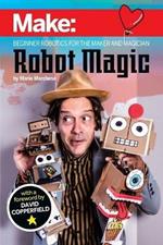 Robot Magic: Beginner Robotics for the Maker and Magician