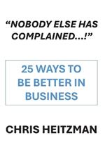 “Nobody Has Complained,” Or Are You Just Not Listening?: 28 Steps to be Better in Business