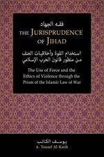 The Jurisprudence of Jihad: The Use of Force and the Ethics of Violence through the Prism of the Islamic Law of War