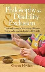 Philosophy as Disability & Exclusion: The Development of Theories on Blindness, Touch and the Arts in England, 1688-2010