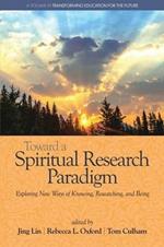 Toward a Spiritual Research Paradigm: Exploring New Ways of Knowing, Researching and Being