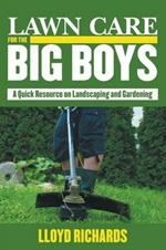 Lawn Care for the Big Boys: A Quick Resource on Landscaping and Gardening