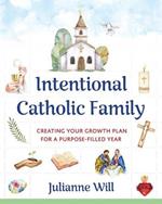 Intentional Catholic Family: Creating Your Growth Plan for a Purpose-Filled Year