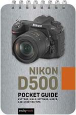 Nikon D500: Pocket Guide: Buttons, Dials, Settings, Modes, and Shooting Tips