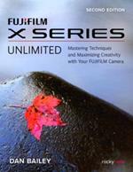 FUJIFILM X Series Unlimited, 2nd Edition: Mastering Techniques and Maximizing Creativity with Your FUJIFILM Camera (2nd Edition)