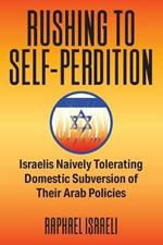 Rushing to Self-Perdition: Israelis Naively Tolerating Domestic Subversion of Their Arab Policies