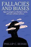 Fallacies and Biases: Mental Processing Failures That Stand in the Way of Personal and Professional Success