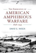 The Emergence of American Amphibious Warfare, 1898—1945