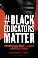 #BlackEducatorsMatter: The Experiences of Black Teachers in an Anti-Black World