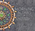 Morning Altars: A 7-Step Practice to Nourish Your Spirit through Nature, Art, and Ritual