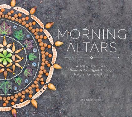 Morning Altars: A 7-Step Practice to Nourish Your Spirit through Nature, Art, and Ritual