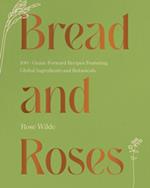 Bread and Roses: 100+ Grain Forward Recipes featuring Global Ingredients and Botanicals