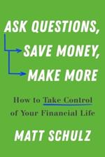 Ask Questions, Save Money, Make More: How to Take Control of Your Financial Life