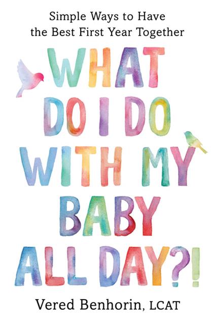 What Do I Do with My Baby All Day?!: Simple Ways to Have the Best First Year Together