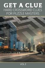 Get A Clue: Hard Crossword Clues For Puzzle Masters Vol 2