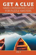 Get A Clue: Hard Crossword Clues For Puzzle Masters Vol 6