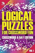 Logical Puzzles for Crossword Fun Vol 1: Crossword A Day Edition