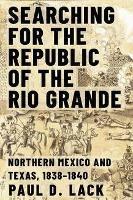 Searching for the Republic of the Rio Grande: Northern Mexico and Texas, 1838-1840