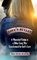 Love's Bullet: A Wounded Victim in a Biker Gang War Transformed by God's Love