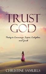 Trust God: Poetry to Encourage, Inspire, Enlighten, and Guide