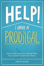 Help! I Have a Prodigal: How to Gain Hope and Healing When Your Loved One has Gone Astray